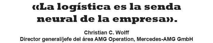 «La logística es la senda neural de la empresa».  Christian C. Wolff Director general/jefe del área AMG Operation, Mercedes-AMG GmbH