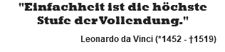"Einfachheit ist die höchste Stufe der Vollendung." Leonardo da Vinci (*1452 - †1519)